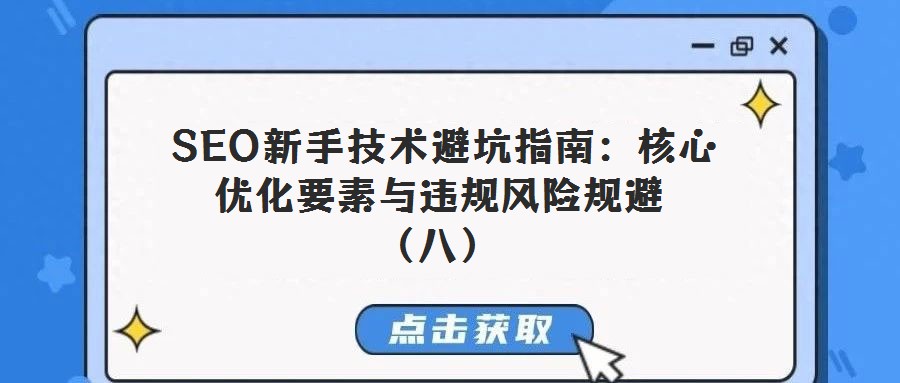  SEO新手技術(shù)避坑指南：核心優(yōu)化要素與違規(guī)風(fēng)險(xiǎn)規(guī)避（八）